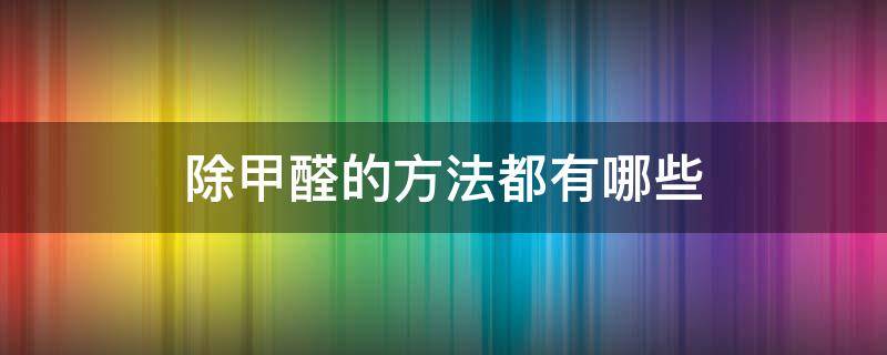 除甲醛的方法都有哪些 除甲醛有哪几种方法