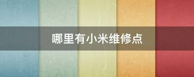 哪里有小米维修点 小米官方维修点