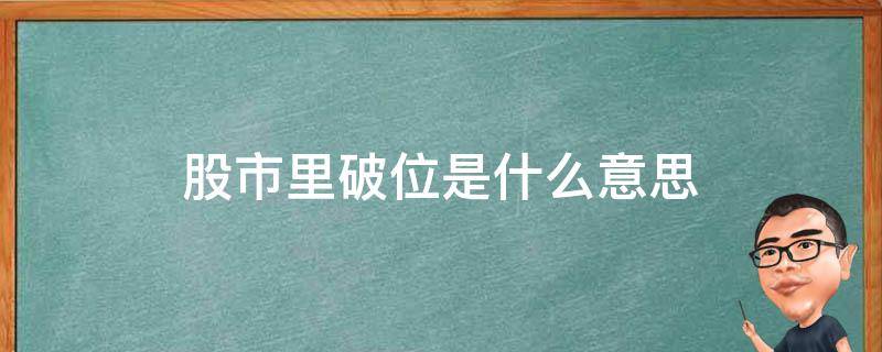 股市里破位是什么意思 股市中的破位是什么意思