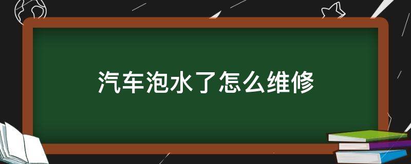 汽车泡水了怎么维修（车辆泡水维修）