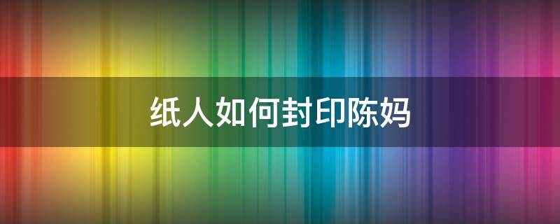 纸人如何封印陈妈 纸人攻略陈妈怎么过