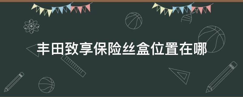 丰田致享保险丝盒位置在哪 18款致享保险丝盒位置图片