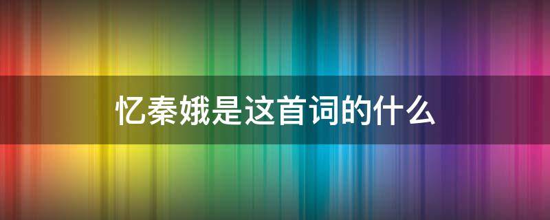 忆秦娥是这首词的什么 疫情娥娄山关忆秦娥是这首词的什么