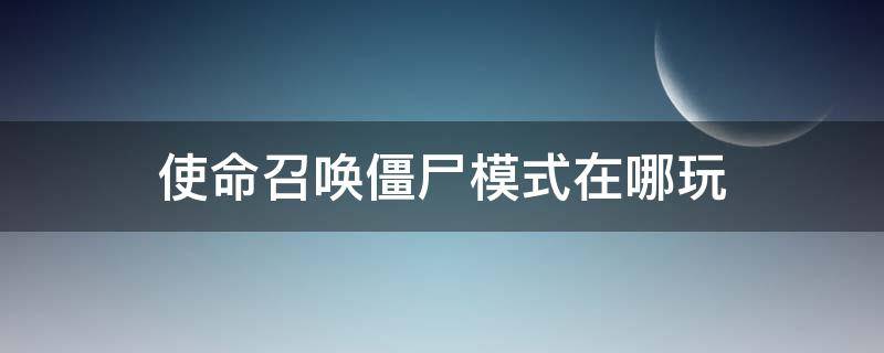 使命召唤僵尸模式在哪玩 使命召唤僵尸模式在哪里