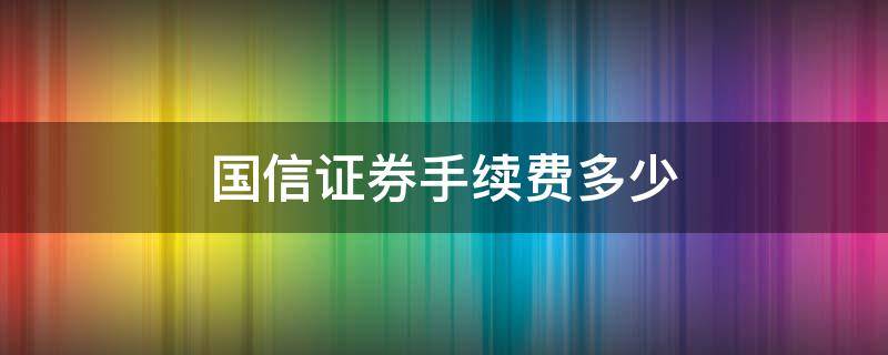 国信证券手续费多少（国信证券手续费多少个点）