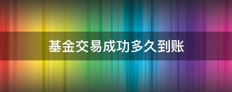 基金交易成功多久到账 股票基金多久到账