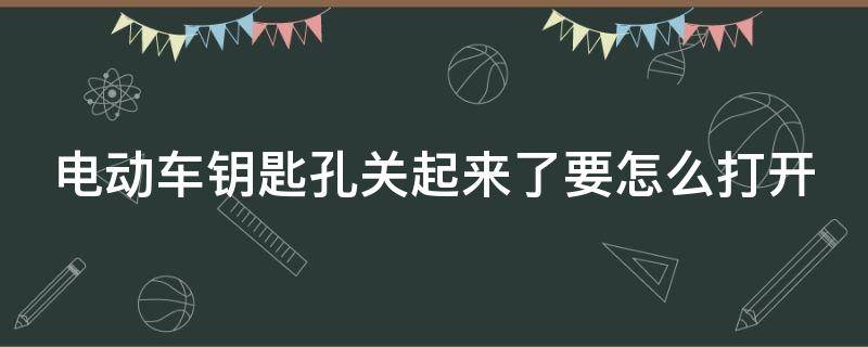 电动车钥匙孔关起来了要怎么打开