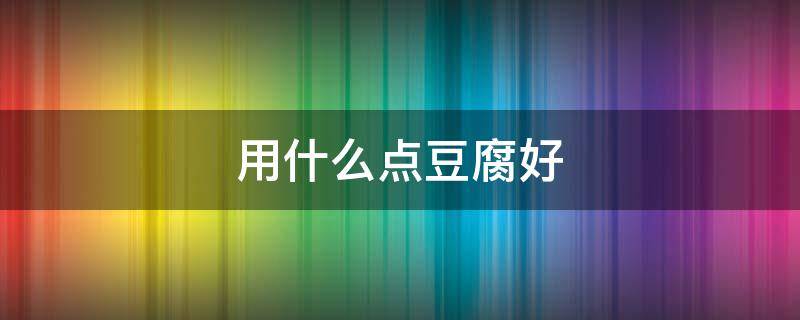 用什么点豆腐好 用什么点豆腐最健康
