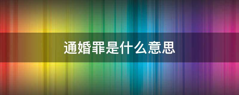 通婚罪是什么意思 通婚是犯罪吗