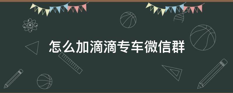 怎么加滴滴专车微信群（微信滴滴专车怎么加入）