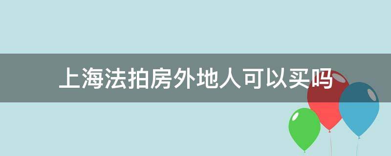 上海法拍房外地人可以买吗（上海有法拍房吗?）