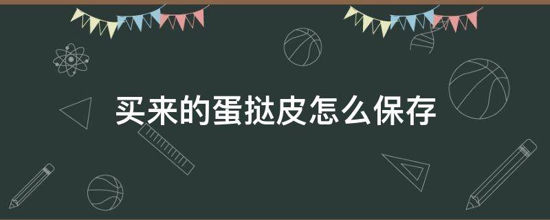 买来的蛋挞皮怎么保存 买的蛋挞液和蛋挞皮怎么保存