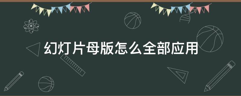 幻灯片母版怎么全部应用（幻灯片母版如何全部应用）