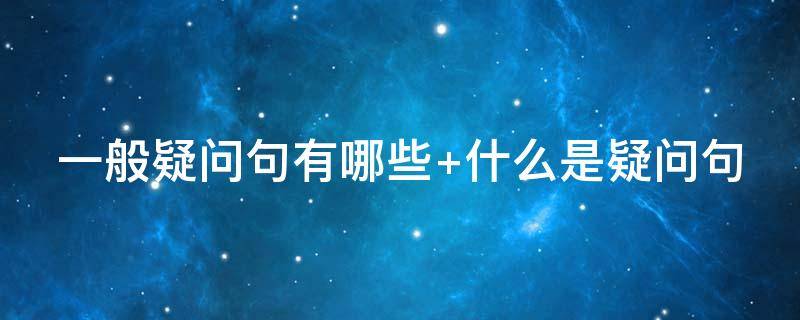 一般疑问句有哪些（英语一般疑问句有哪些）