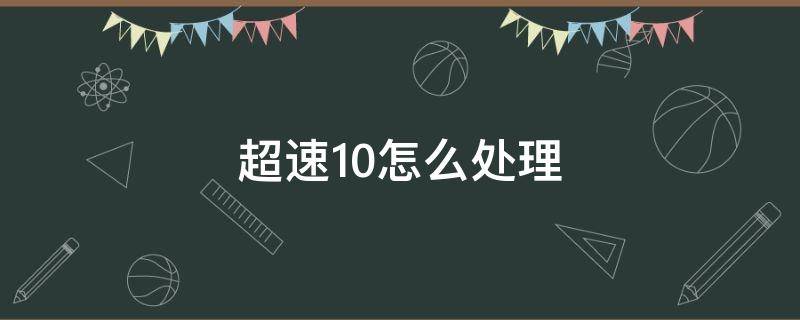 超速10怎么处理（超速10%怎样处理）