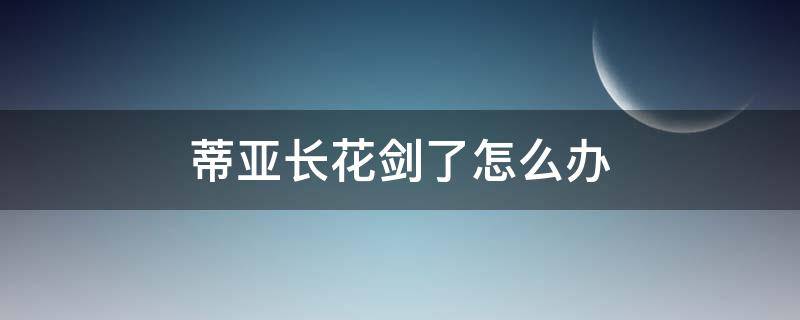 蒂亚长花剑了怎么办 蒂亚长花剑后多久开花