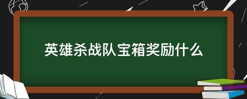 英雄杀战队宝箱奖励什么（英雄杀箱子奖励）