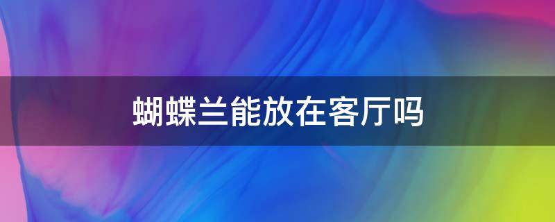 蝴蝶兰能放在客厅吗 蝴蝶兰适合放在房间吗