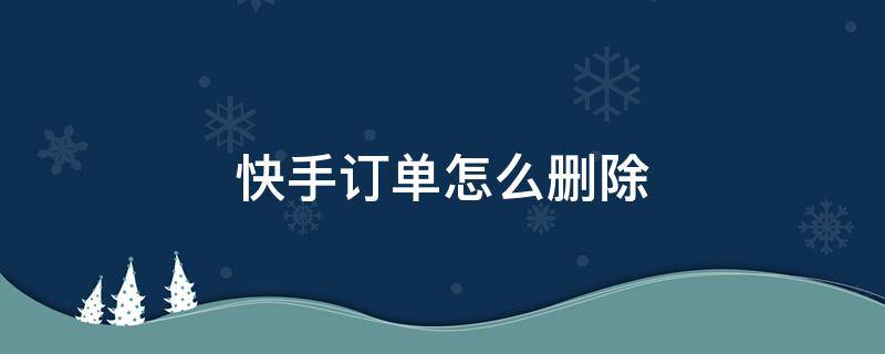 快手订单怎么删除 快手订单怎么删除不了