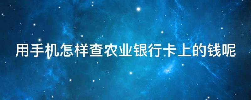 用手机怎样查农业银行卡上的钱呢 用手机怎样查农业银行卡上的钱呢