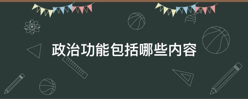 政治功能包括哪些内容（政治功能包括什么）