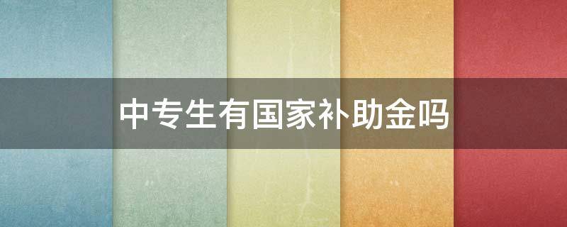 中专生有国家补助金吗 中专学生补助金