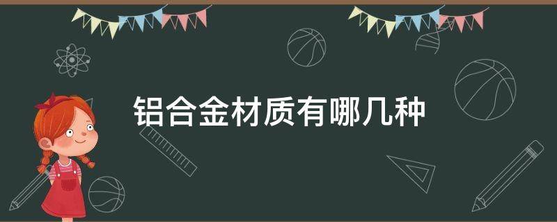 铝合金材质有哪几种 铝合金材质有哪几种及性能