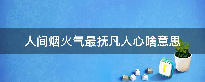 人间烟火气最抚凡人心啥意思 人间烟气火,最抚凡人心是什么意思