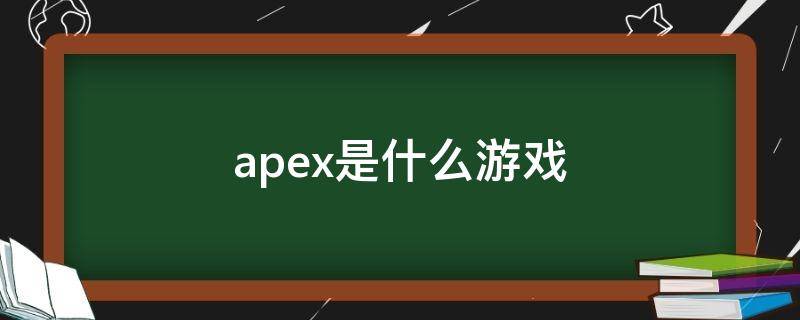apex是什么游戏（Apex是什么游戏）