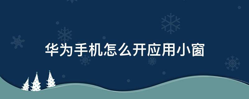 华为手机怎么开应用小窗 华为手机怎么打开小窗户