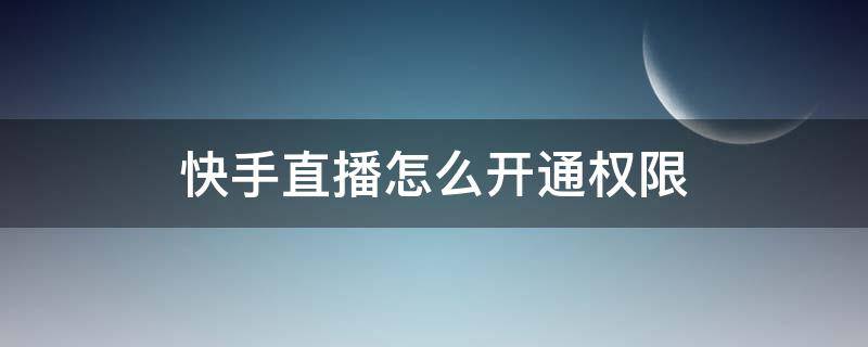 快手直播怎么开通权限（怎样在快手开通直播权限）