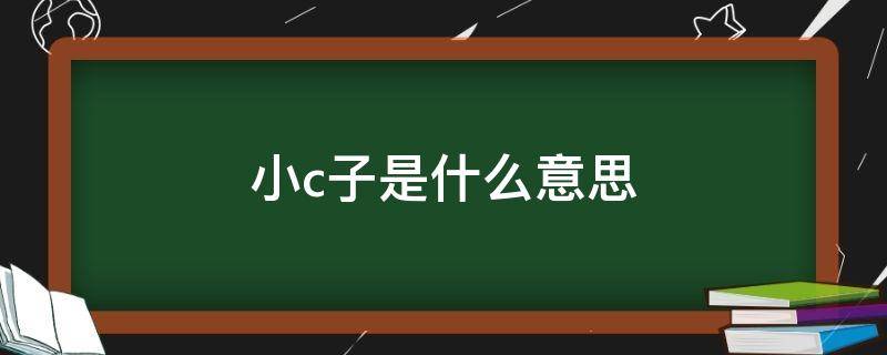 小c子是什么意思 你个小c子是什么意思