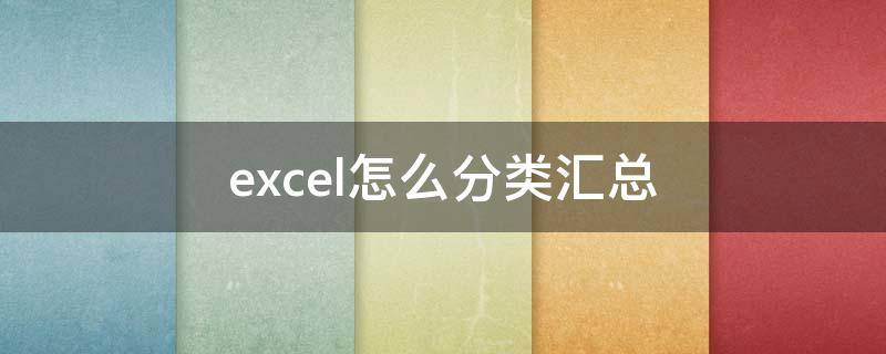 excel怎么分类汇总 excel怎么分类汇总两个字段