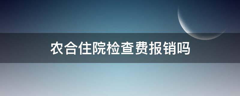 农合住院检查费报销吗（住院检查费怎么报销,新农合）