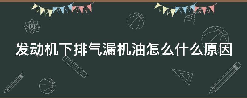 发动机下排气漏机油怎么什么原因 发动机下排气喷机油什么原因