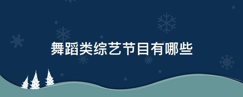 舞蹈类综艺节目有哪些（舞蹈类的综艺节目有哪些）