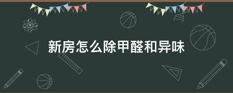 新房怎么除甲醛和异味（新房如何除甲醛和异味）