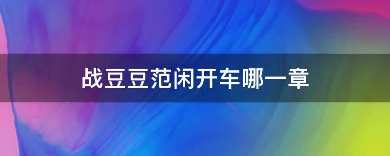 战豆豆范闲开车哪一章 范闲和战豆豆在马车里是哪一章