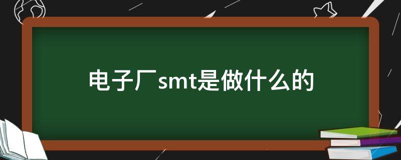 电子厂smt是做什么的 电子厂SMT是做什么的