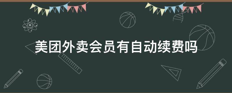 美团外卖会员有自动续费吗（美团外卖会员是否会自动续费）