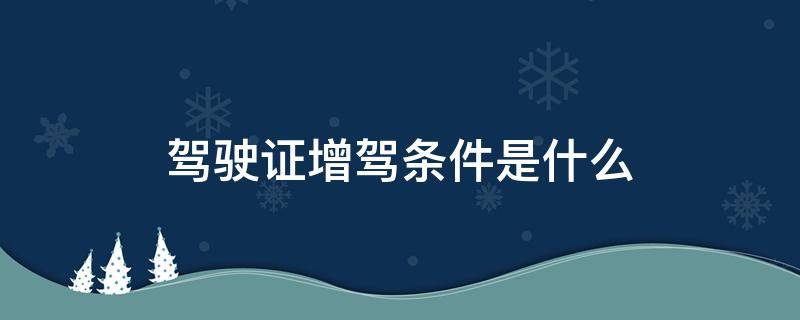 驾驶证增驾条件是什么 汽车增驾需要什么条件