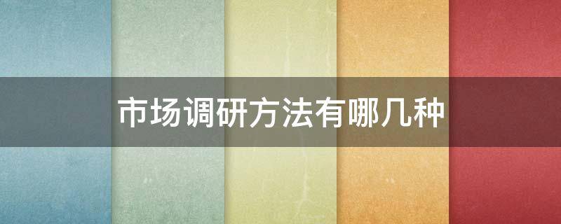 市场调研方法有哪几种 市场调研的三种方法