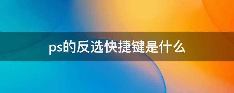 ps的反选快捷键是什么 ps里面反选是什么快捷键