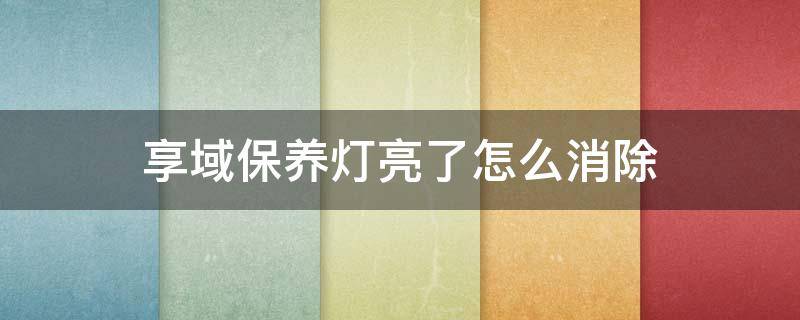 享域保养灯亮了怎么消除 享域如何消除保养灯