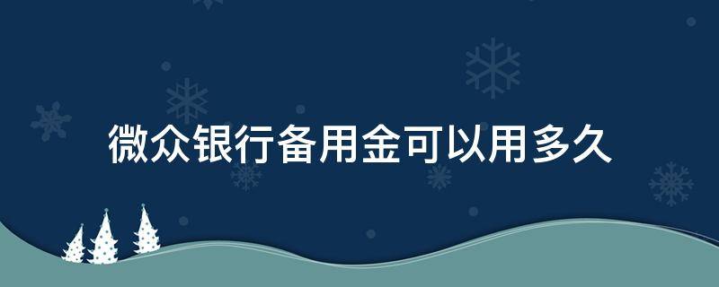 微众银行备用金可以用多久 微众银行的备用金可以用多久