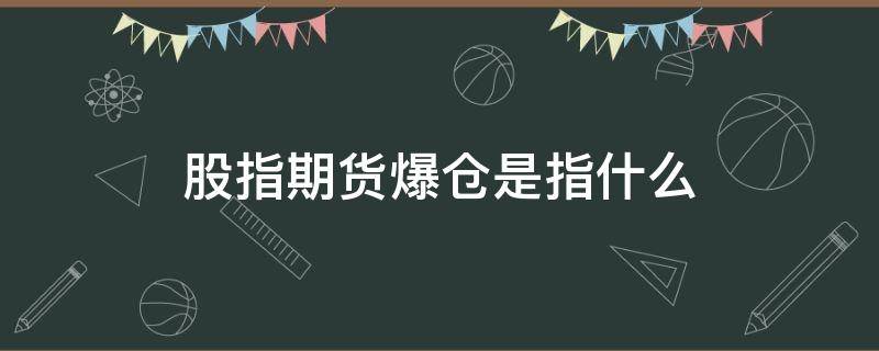 股指期货爆仓是指什么（股指期货爆仓是怎么回事）