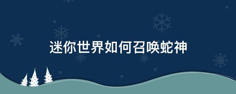 迷你世界如何召唤蛇神（迷你世界如何召唤蛇神第二形态）