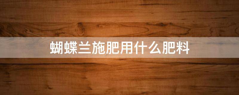 蝴蝶兰施肥用什么肥料 蝴蝶兰的用什么肥料