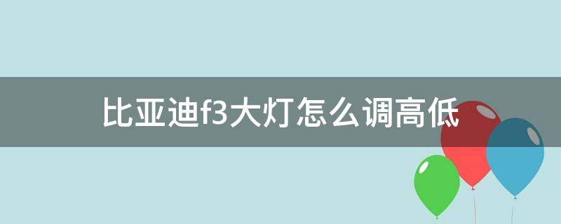 比亚迪f3大灯怎么调高低 比亚迪f3汽车大灯怎么调高低