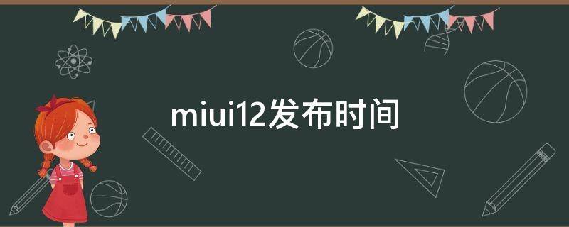 miui12发布时间（MIUI12发布时间）